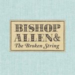 The Broken String - Bishop Allen -- 03/07/07